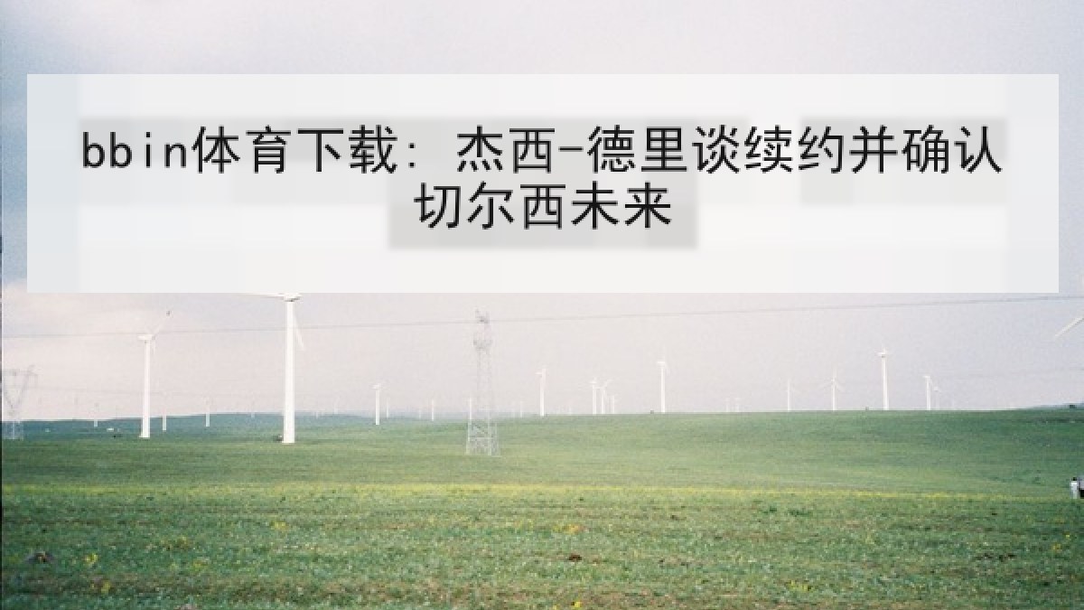 bbin体育下载: 杰西-德里谈续约并确认切尔西未来