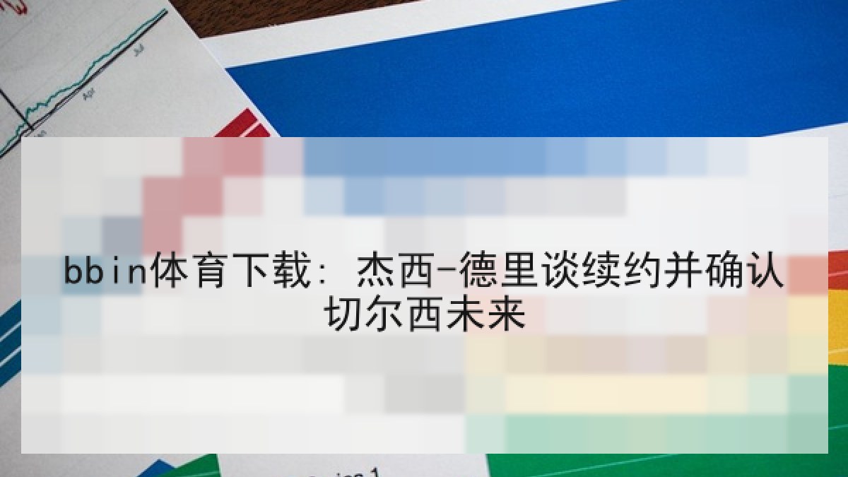 bbin体育下载: 杰西-德里谈续约并确认切尔西未来