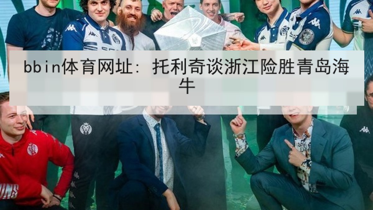 bbin体育网址: 托利奇谈浙江险胜青岛海牛 bbin体育网址: 托利奇谈浙江险胜青岛海牛