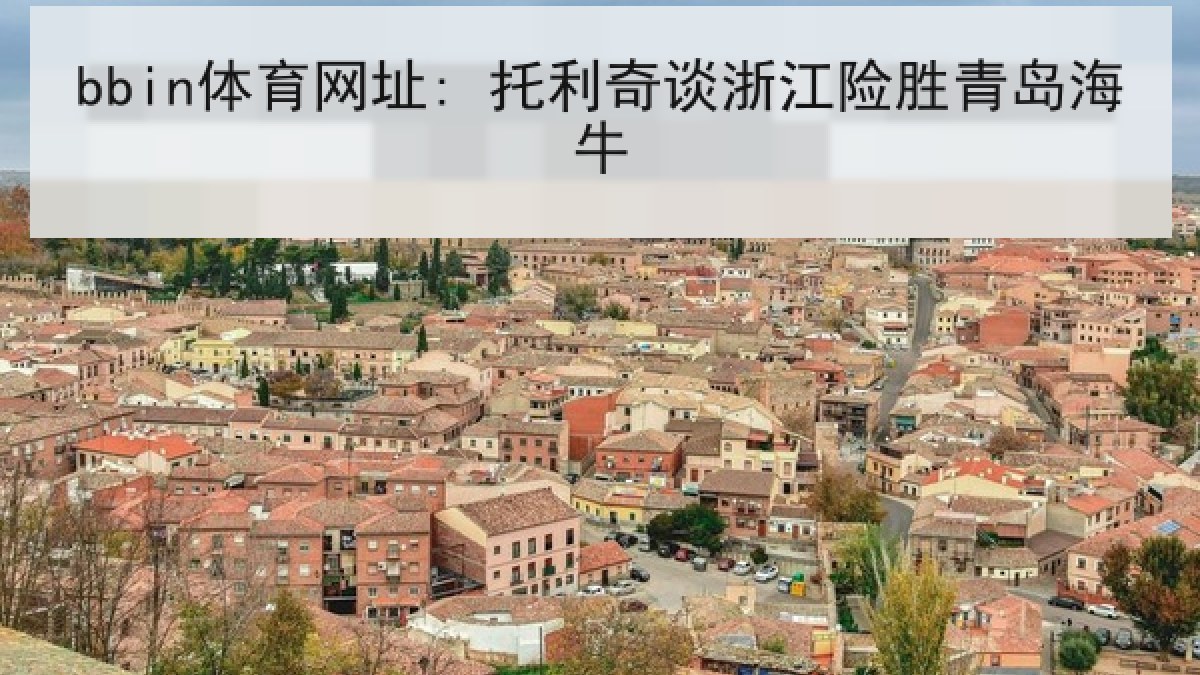 bbin体育网址: 托利奇谈浙江险胜青岛海牛 bbin体育网址: 托利奇谈浙江险胜青岛海牛